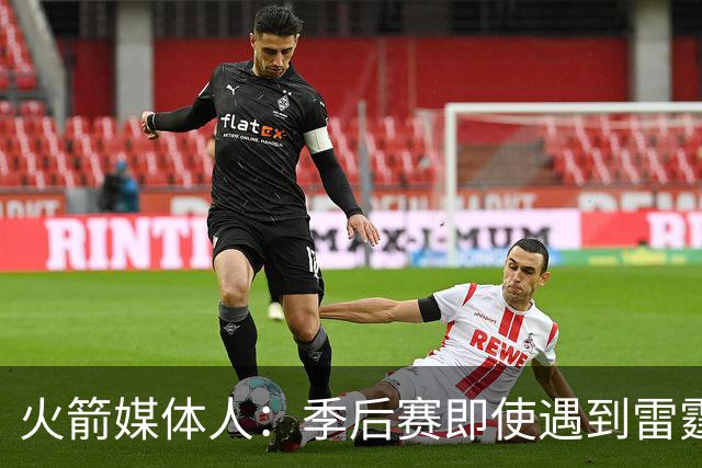 火箭媒体人：季后赛即使遇到雷霆或马刺，火箭也不是完全没有机会
